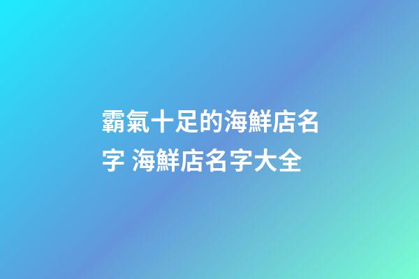 霸氣十足的海鮮店名字 海鮮店名字大全-第1張-店鋪起名-玄機派